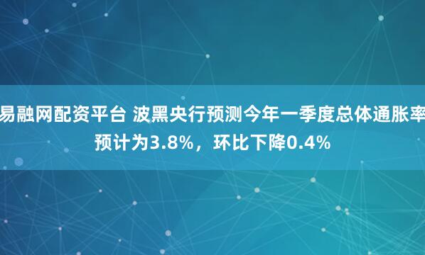易融网配资平台 波黑央行预测今年一季度总体通胀率预计为3.8%，环比下降0.4%