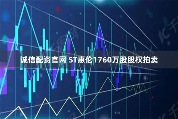 诚信配资官网 ST惠伦1760万股股权拍卖