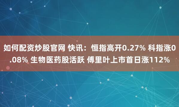 如何配资炒股官网 快讯:恒指高开0.27% 科指涨0.08% 生物医药股活跃 傅里叶上市首日涨112%
