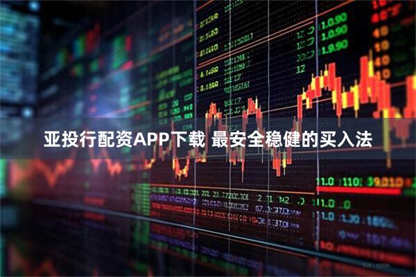 亚投行配资APP下载 最安全稳健的买入法