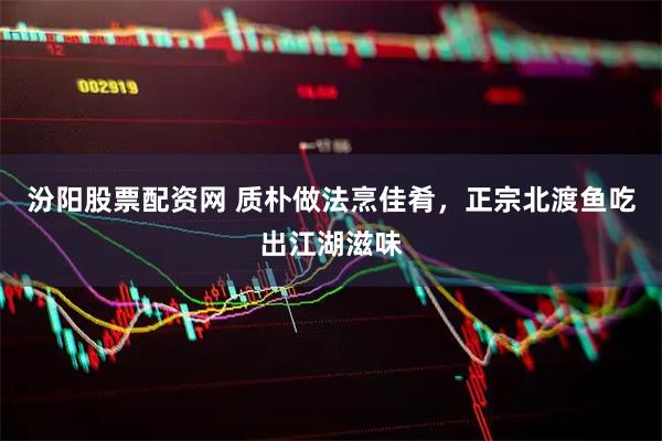 汾阳股票配资网 质朴做法烹佳肴，正宗北渡鱼吃出江湖滋味